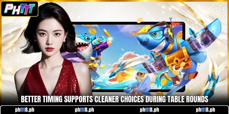 Better timing supports cleaner choices during table rounds