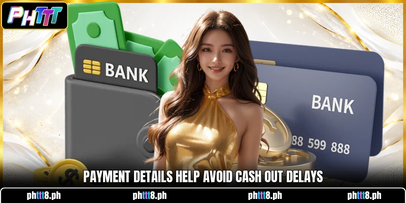 Payment details help avoid cash out delays Payment details help avoid cash out delays